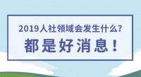 2019人社領(lǐng)域會(huì)發(fā)生什么？都是好消息！